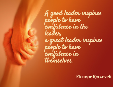 A good leader inspires people to have confidence in the leader, a great leader inspires people to have confidence in themselves. - Eleanor Roosevelt