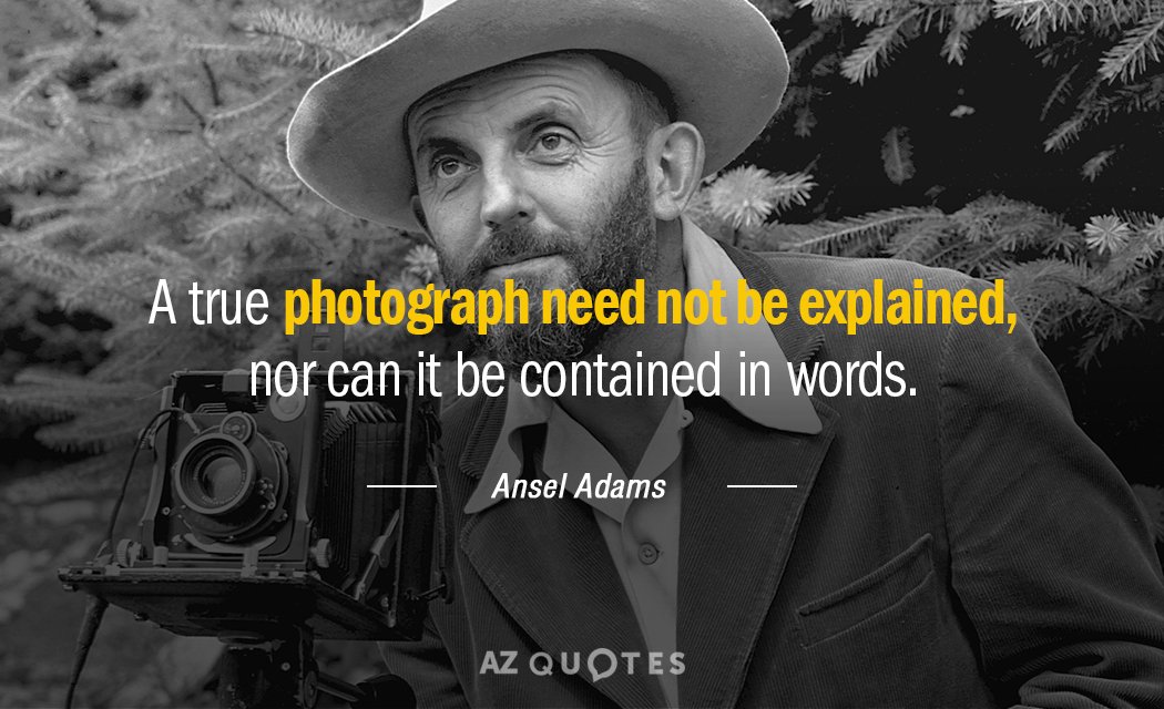 Ansel Adams quote: A true photograph need not be explained, nor can it be contained in...