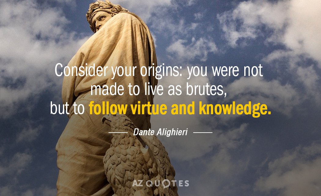 Dante Alighieri quote: Consider your origins: you were not made to live as brutes, but to...