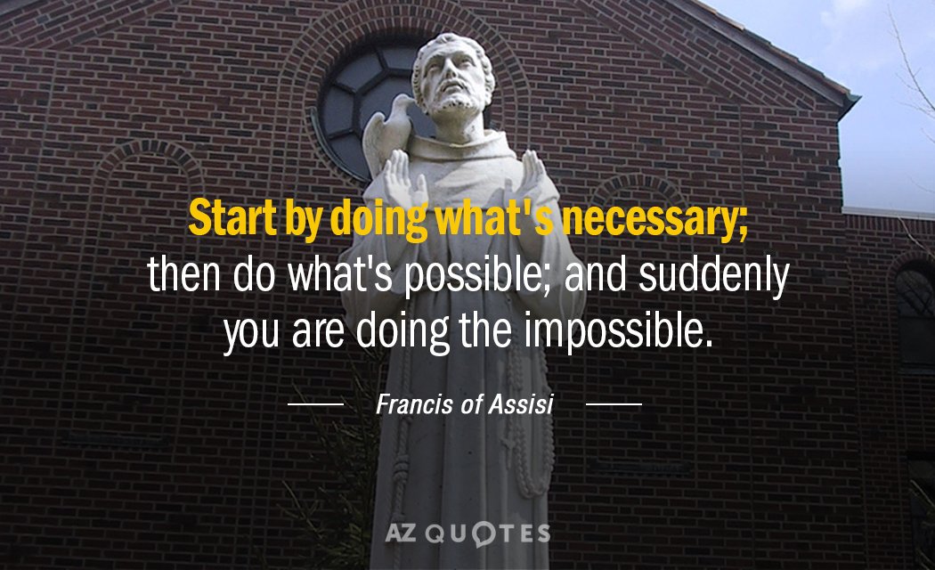 Francis of Assisi quote: Start by doing what's necessary; then do what's possible; and suddenly you...