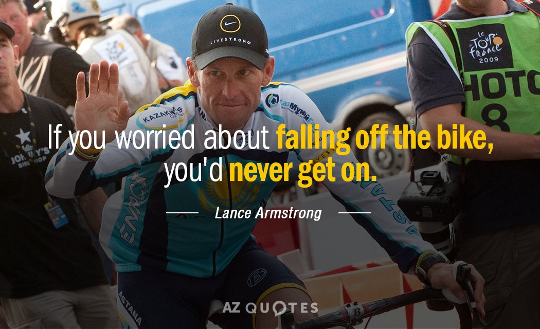 Lance Armstrong quote: If you worried about falling off the bike, you'd never get on.