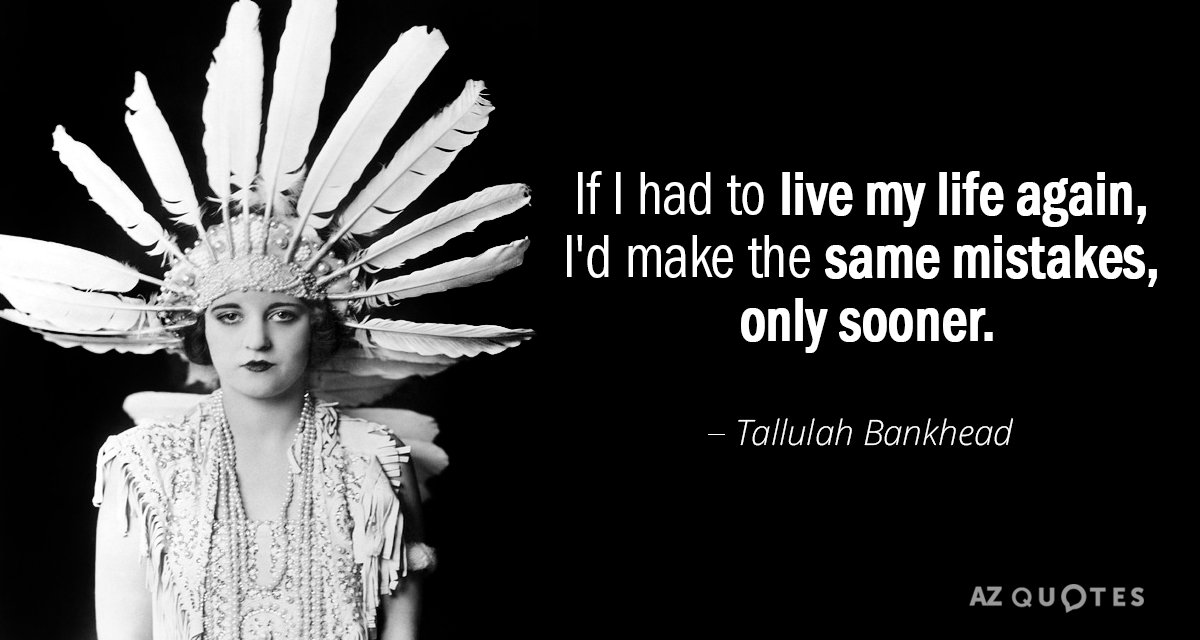 Tallulah Bankhead quote: If I had to live my life again, I'd make the same mistakes...