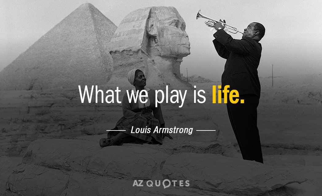 Louis Armstrong quote: What we play is life.