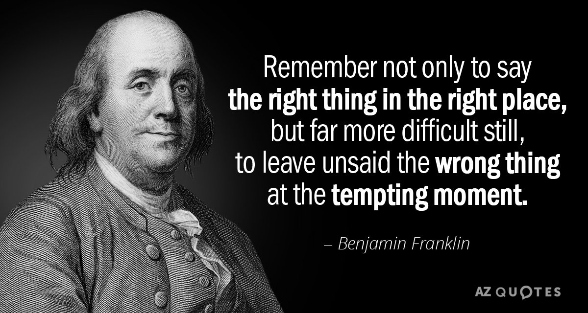 Benjamin Franklin quote: Remember not only to say the right thing in the right place, but...