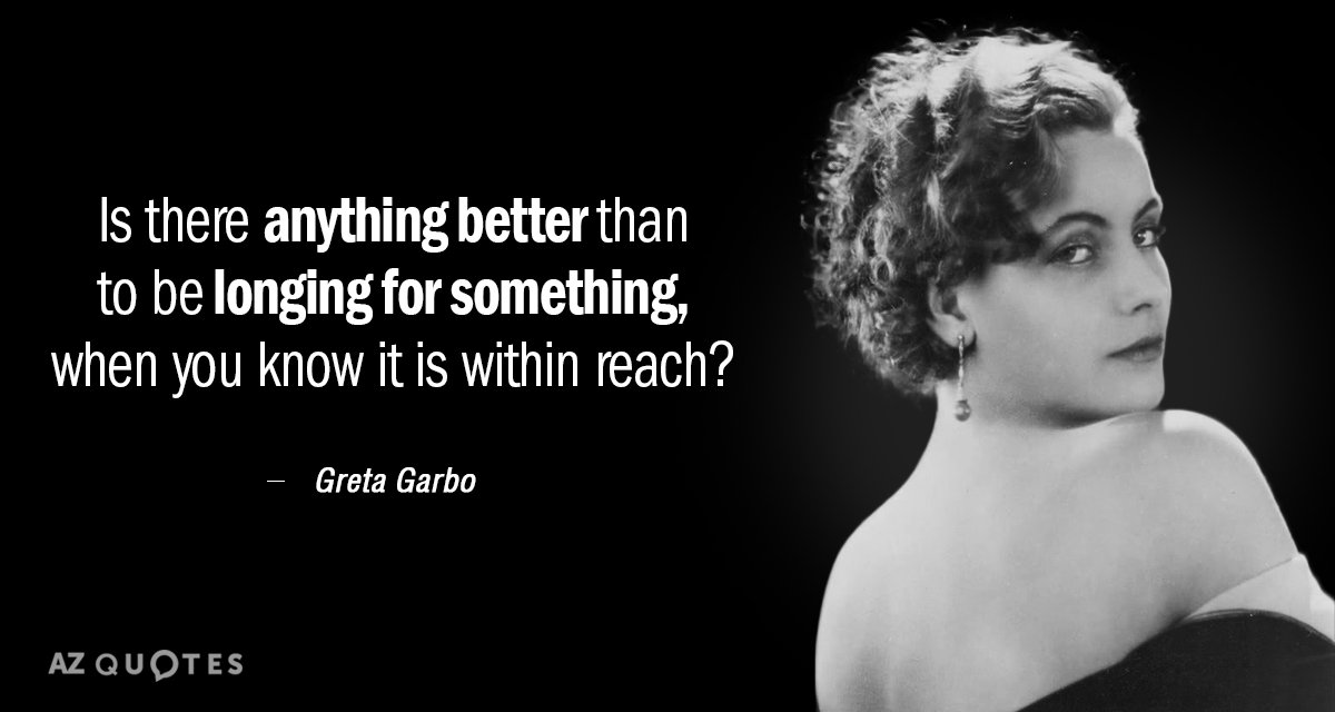Greta Garbo quote: Is there anything better than to be longing for something, when you know...