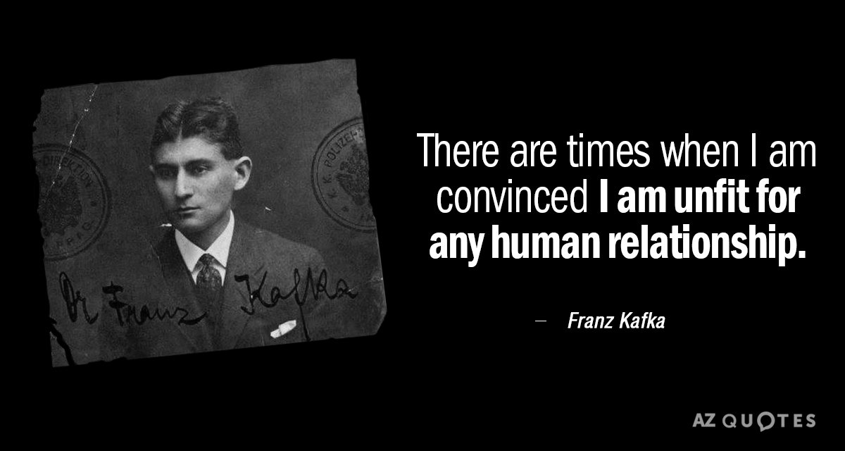 Franz Kafka quote: There are times when I am convinced I am unfit for any human...