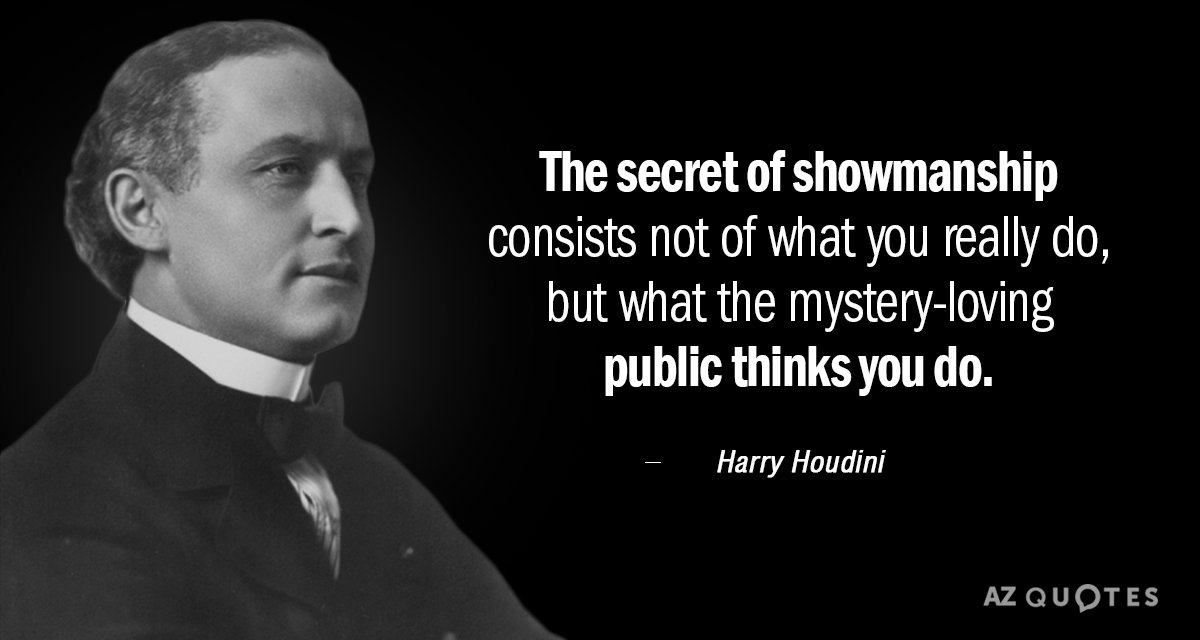 Harry Houdini quote: The secret of showmanship consists not of what you really do, but what...