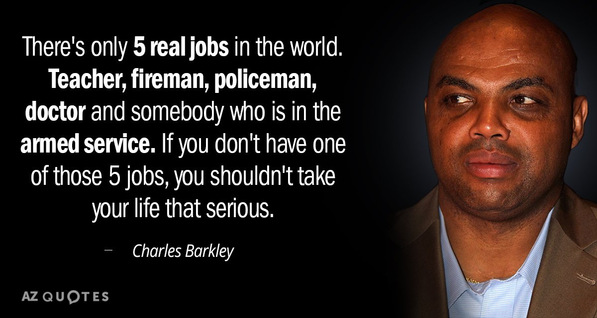 Charles Barkley quote: There's only 5 real jobs in the world. Teacher, fireman, policeman, doctor and...