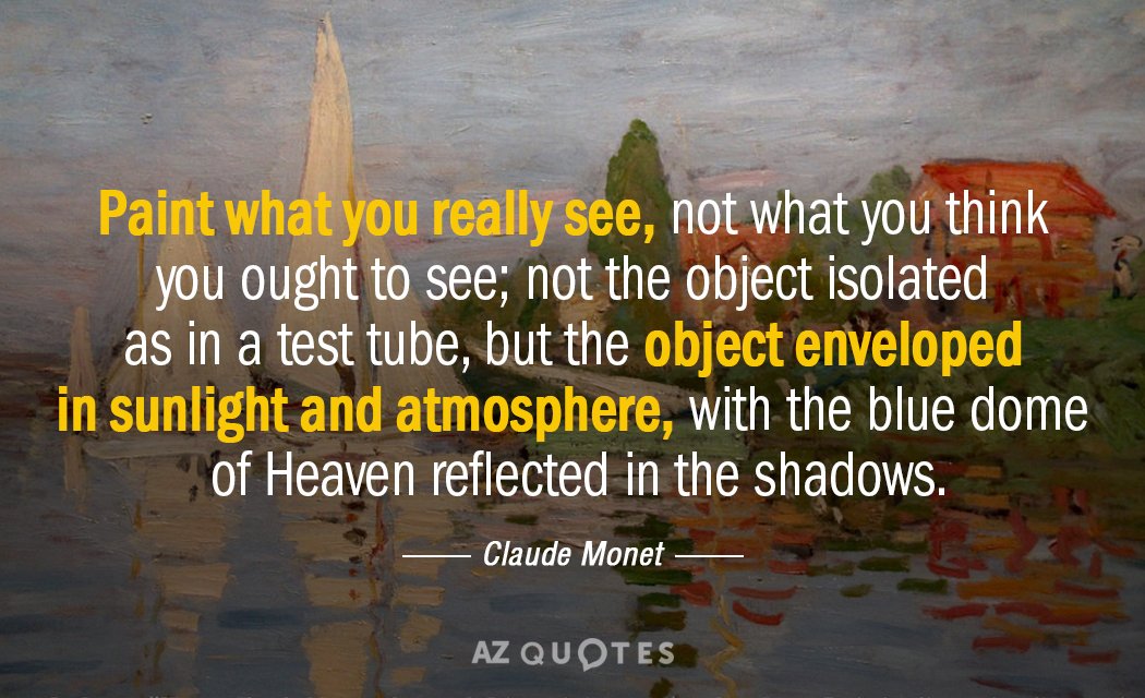 Claude Monet quote: Paint what you really see, not what you think you ought to see...