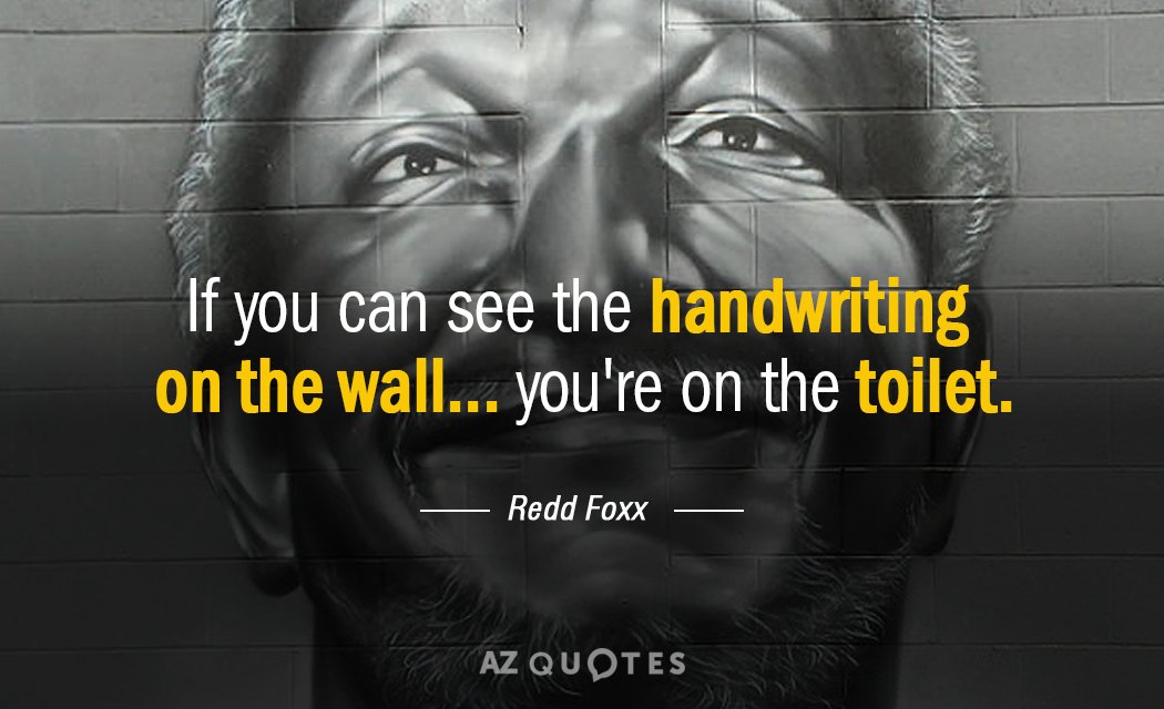 Redd Foxx quote: If you can see the handwriting on the wall... you're on the toilet.