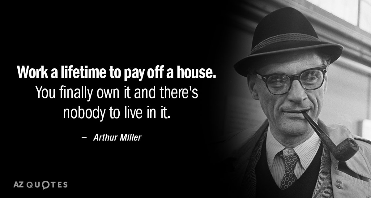 Arthur Miller quote: Work a lifetime to pay off a house You finally own it and...
