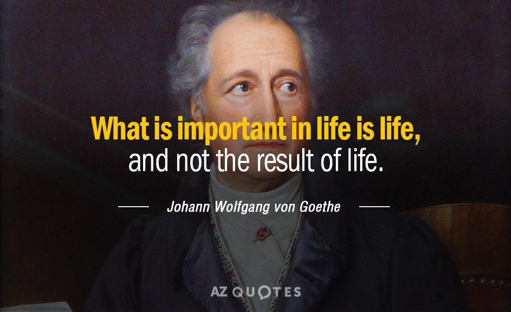 Johann Wolfgang von Goethe quote: What is important in life is life, and not the result...