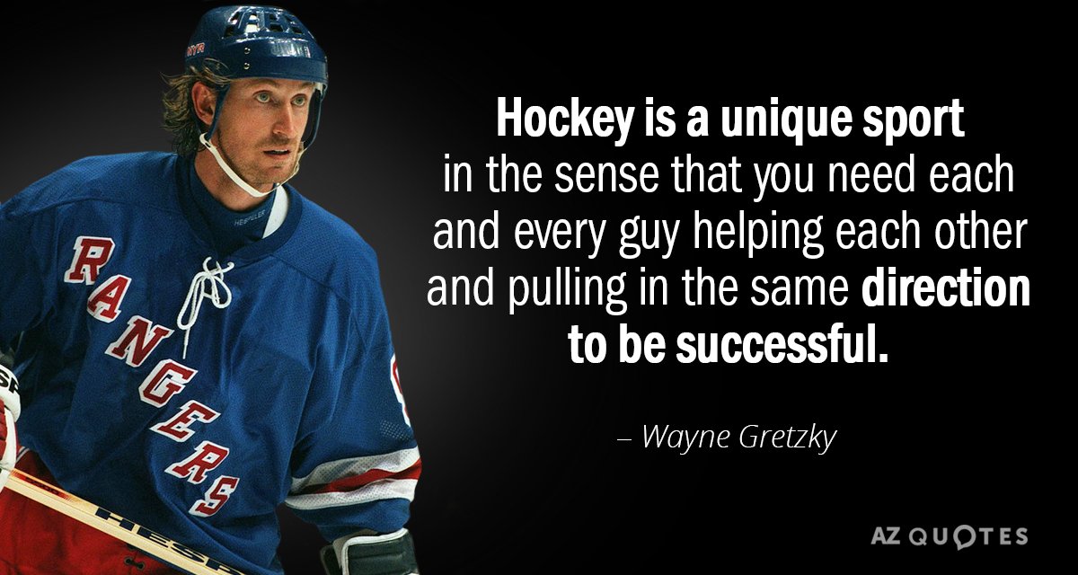 Wayne Gretzky quote: Hockey is a unique sport in the sense that you need each and...