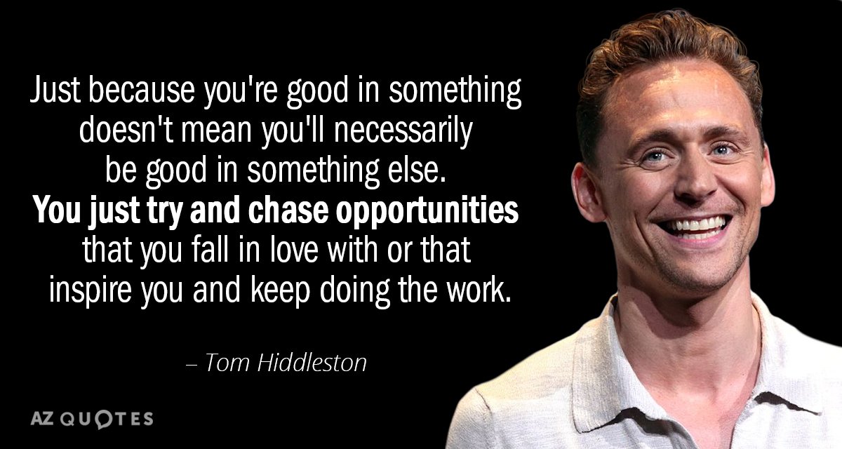 Tom Hiddleston quote: Just because you're good in something doesn't mean you'll necessarily be good in...