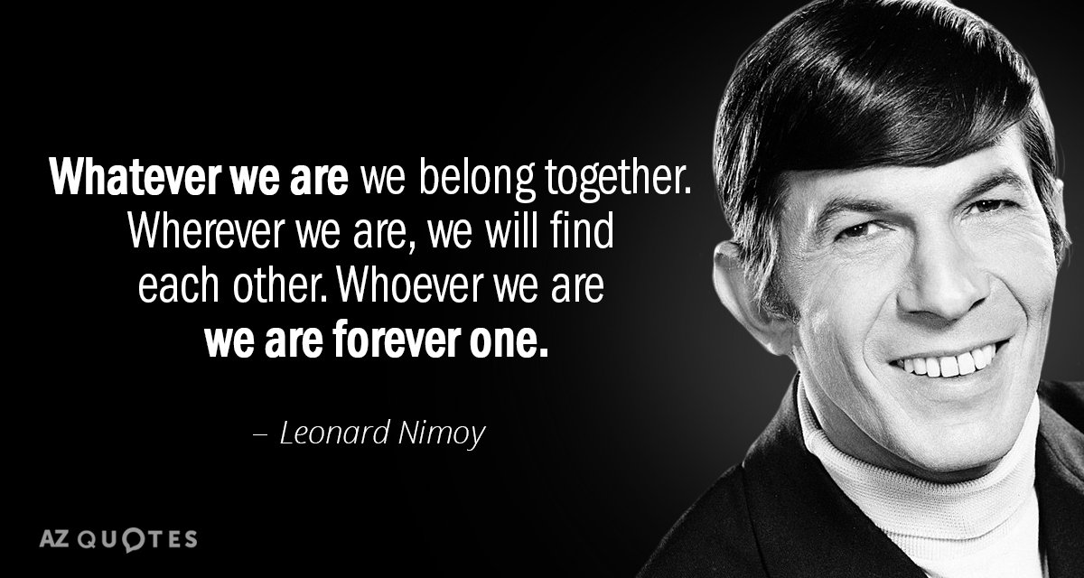 Leonard Nimoy quote: Whatever we are we belong together. Wherever we are, we will find each...