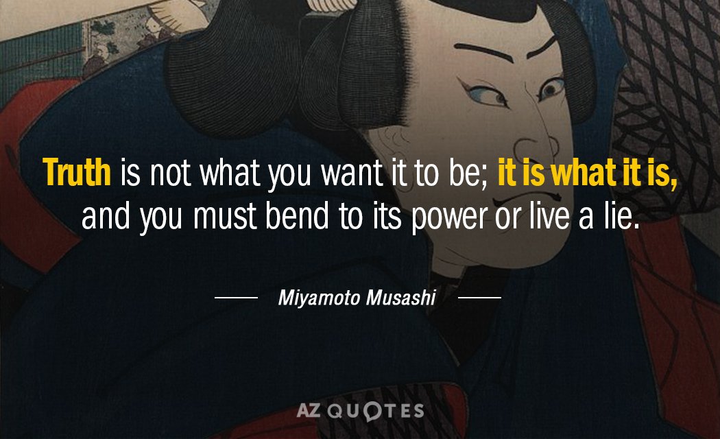 Miyamoto Musashi quote: Truth is not what you want it to be; it is what it...