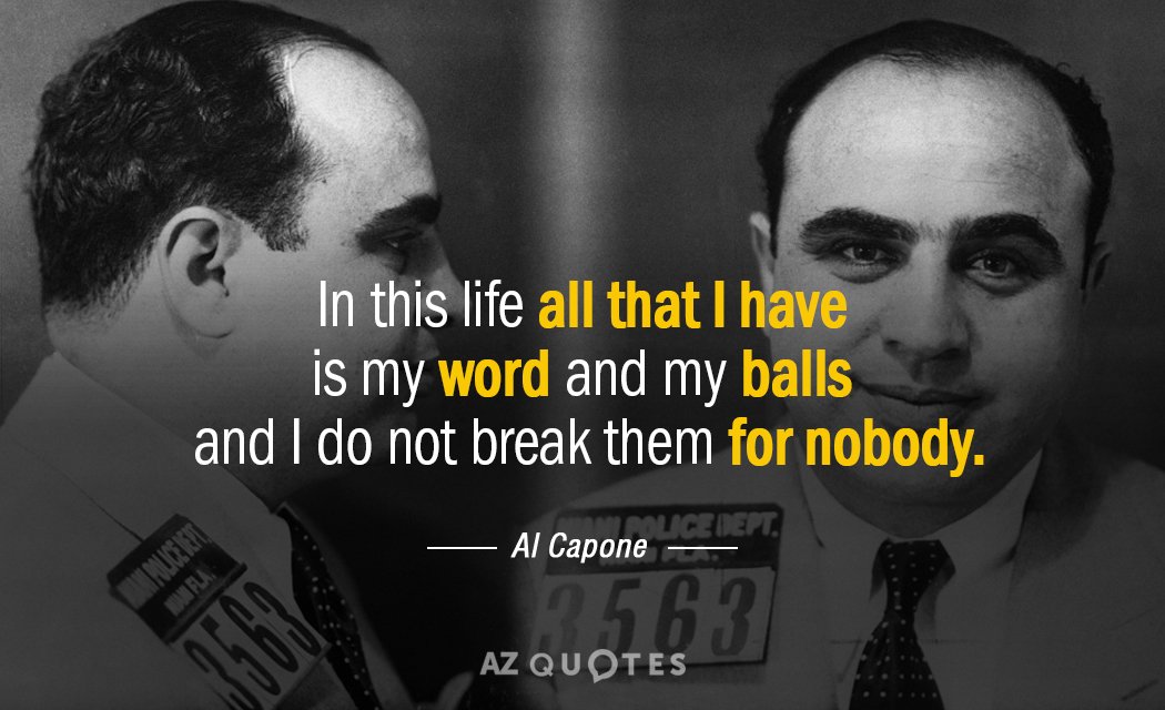 Al Capone quote: In this life all that I have is my word and my balls...