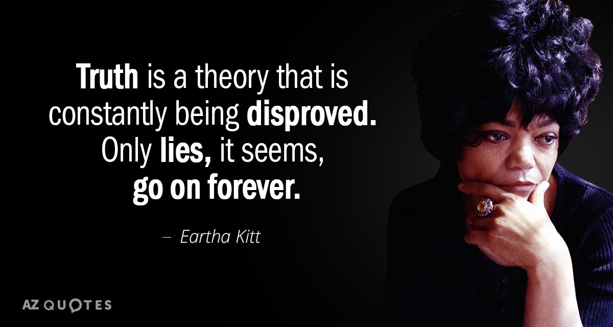 Eartha Kitt quote: Truth is a theory that is constantly being disproved. Only lies, it seems...