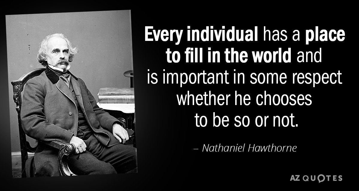 Nathaniel Hawthorne quote: Every individual has a place to fill in the world and is important...