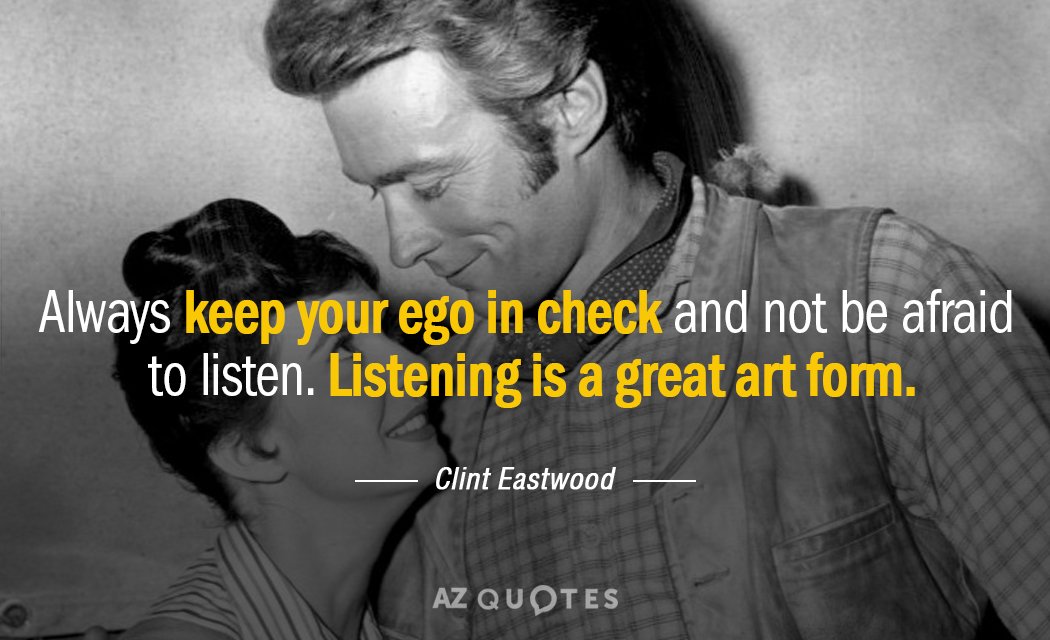 Clint Eastwood quote: Always keep your ego in check and not be afraid to listen. Listening...