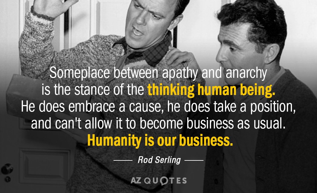 Rod Serling quote: Someplace between apathy and anarchy is the stance of the thinking human being...