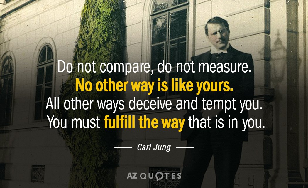 Carl Jung quote: Do not compare, do not measure. No other way is like yours. All...