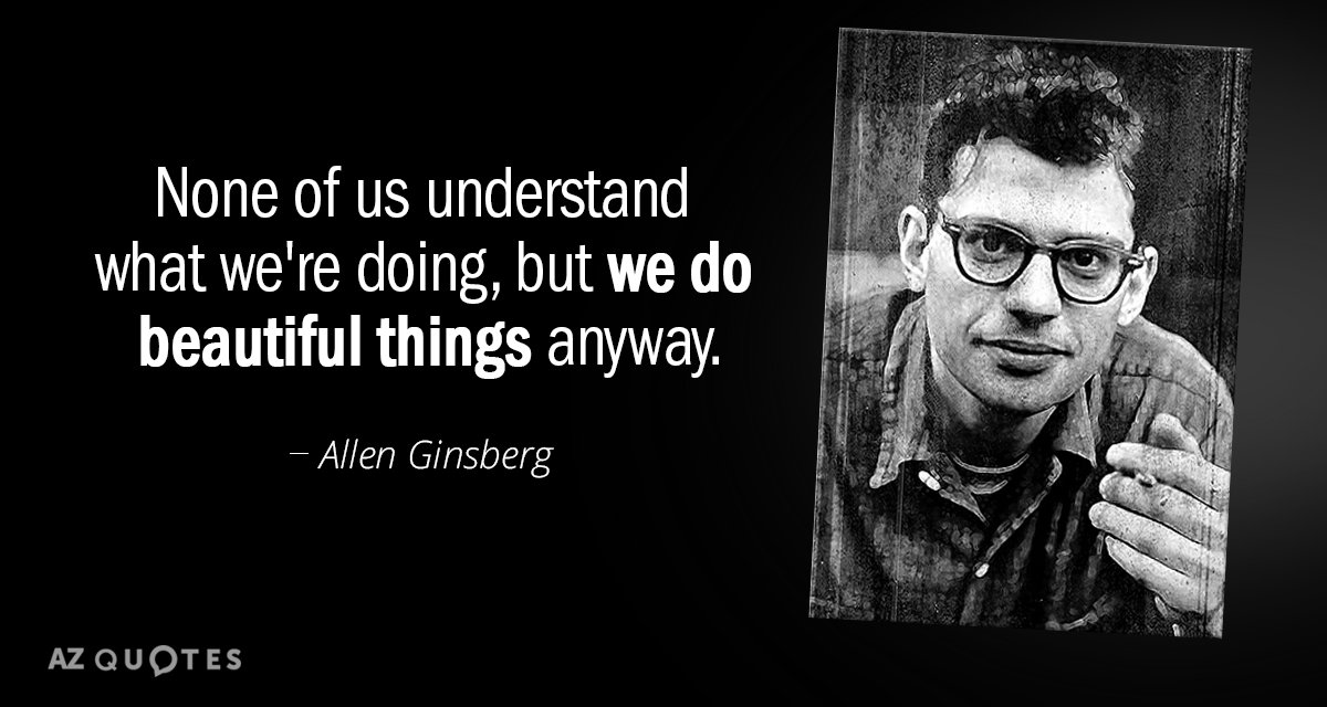 Allen Ginsberg quote: None of us understand what we're doing, but we do beautiful things anyway.