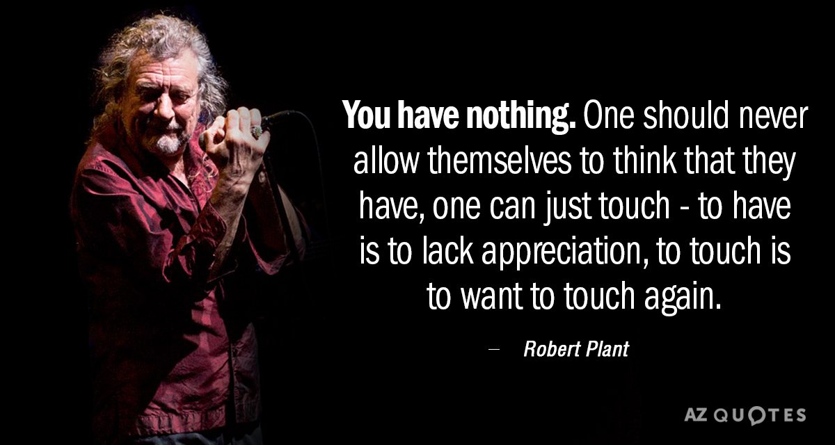 Robert Plant quote: You have nothing. One should never allow themselves to think that they have...