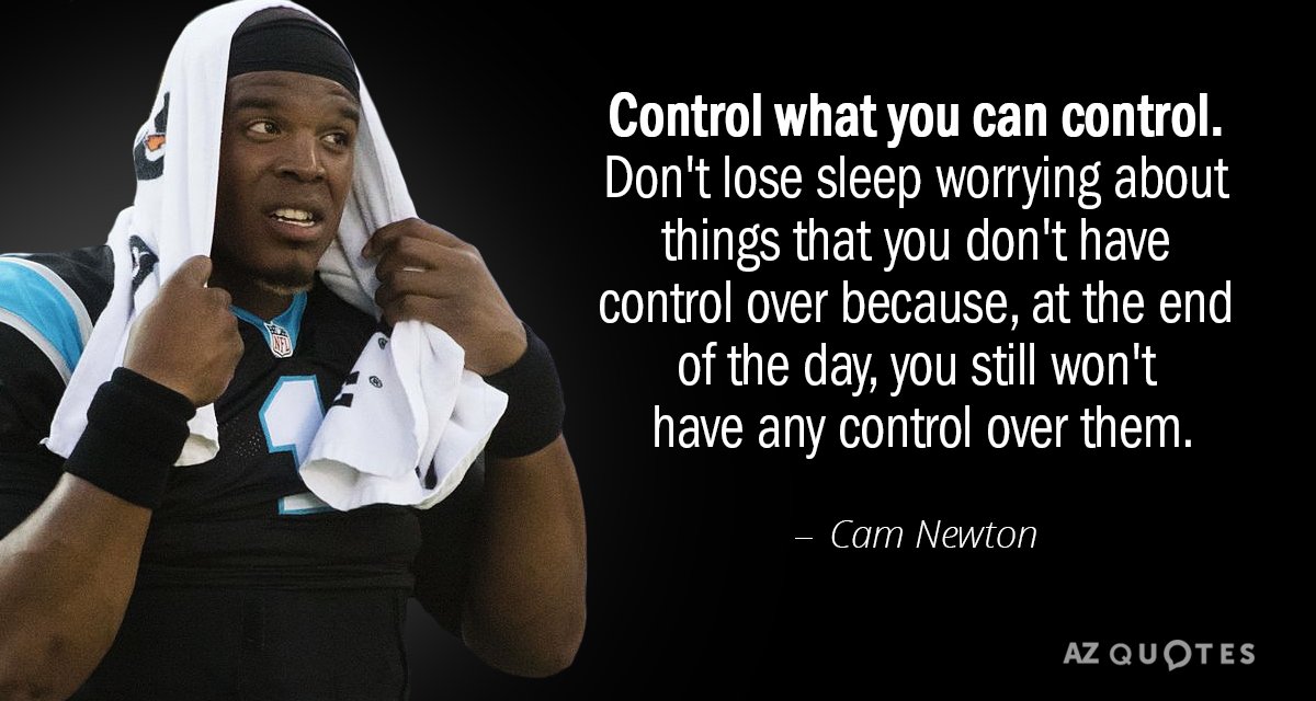Cam Newton quote: Control what you can control. Don't lose sleep worrying about things that you...