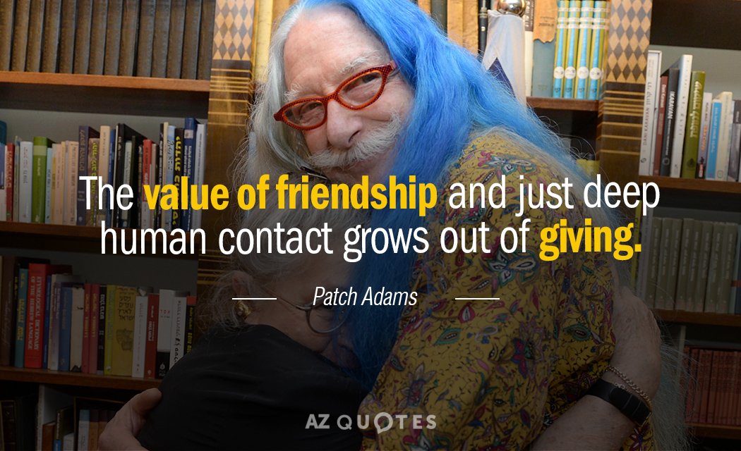 Patch Adams quote: The value of friendship and just deep human contact grows out of giving.