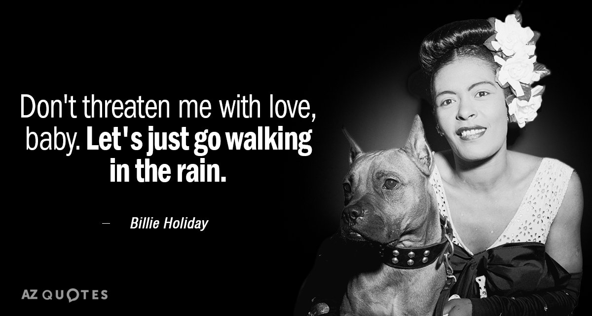 Billie Holiday quote: Don't threaten me with love, baby. Let's just go walking in the rain.
