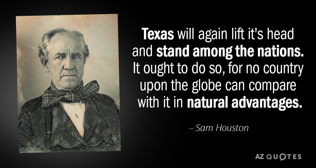 Sam Houston quote: Texas will again lift it's head and stand among the nations. It ought...