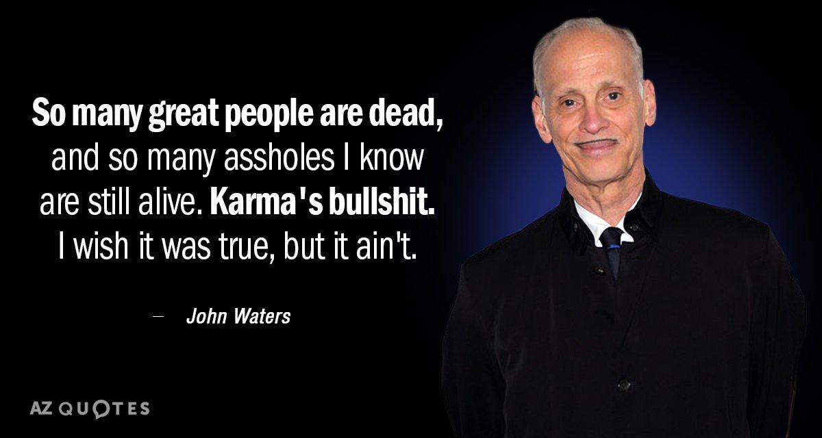 John Waters quote: So many great people are dead, and so many assholes I know are...