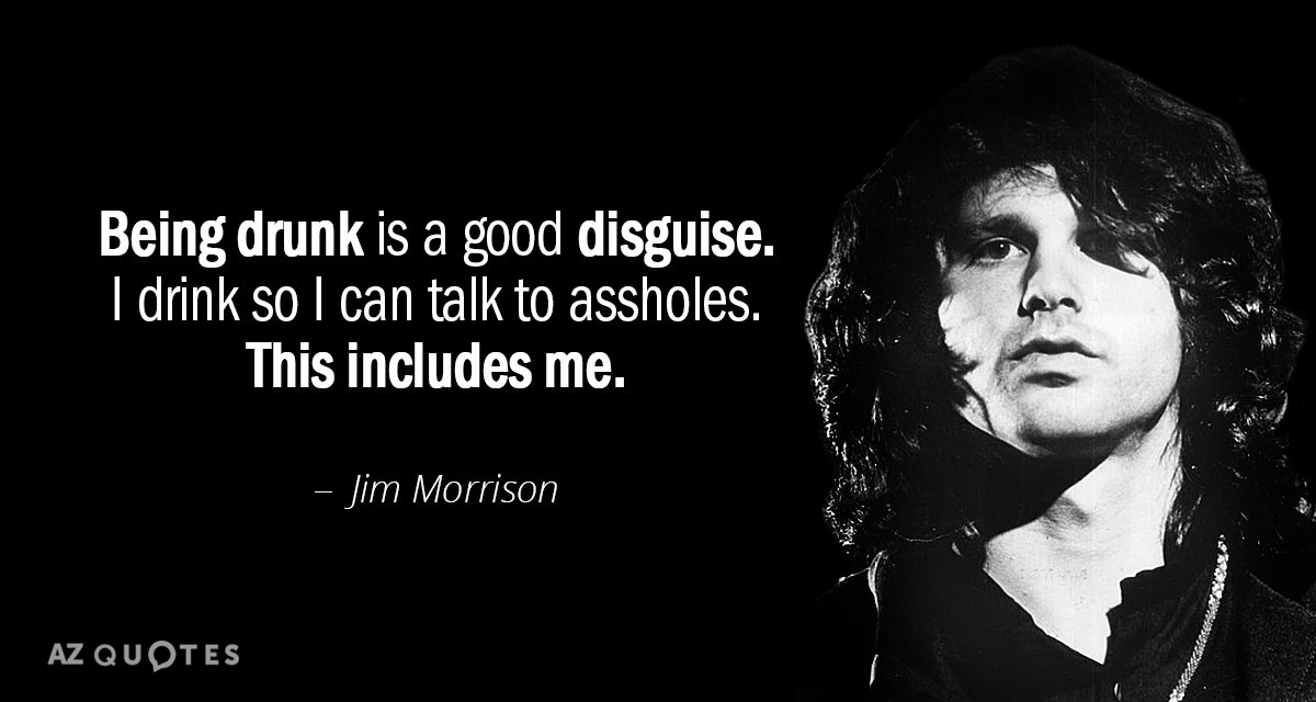 Jim Morrison quote: Being drunk is a good disguise. I drink so I can talk to...