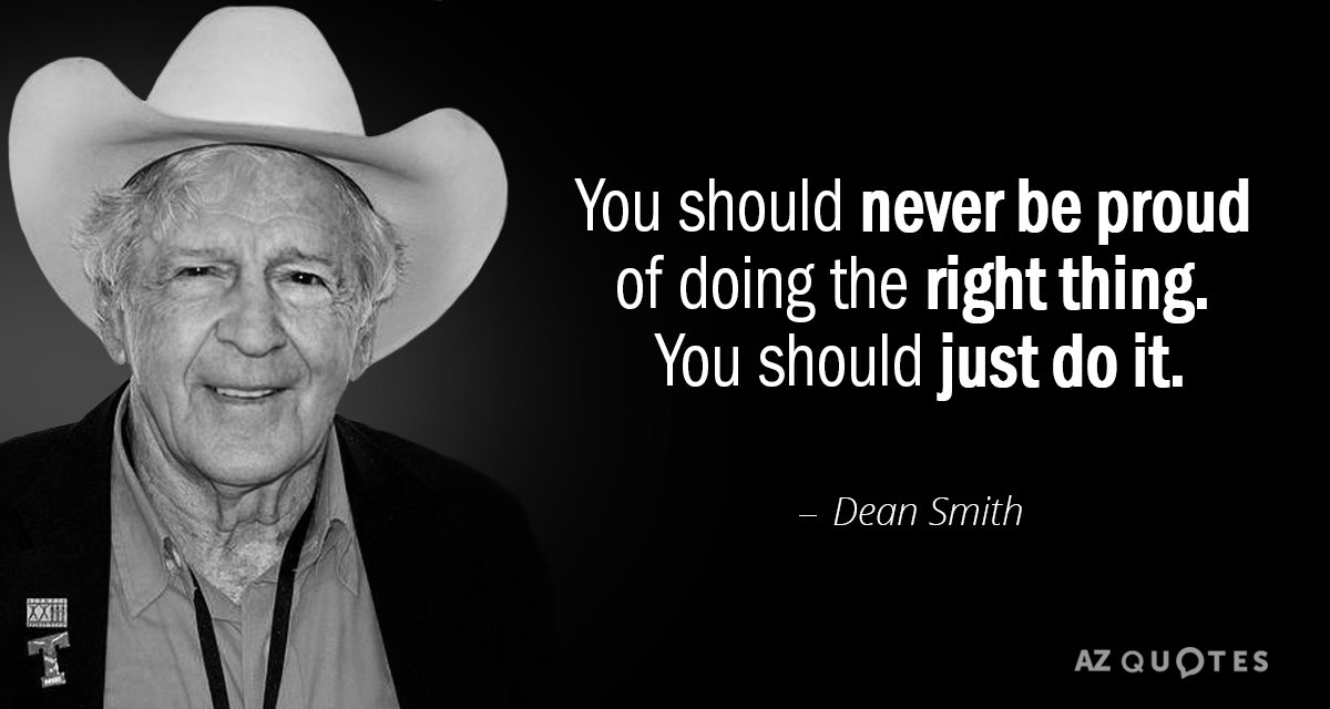 Dean Smith quote: You should never be proud of doing the right thing. You should just...