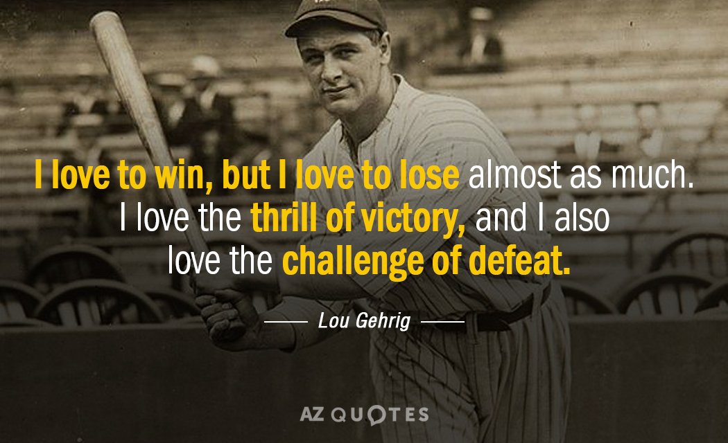 Lou Gehrig quote: I love to win, but I love to lose almost as much. I...