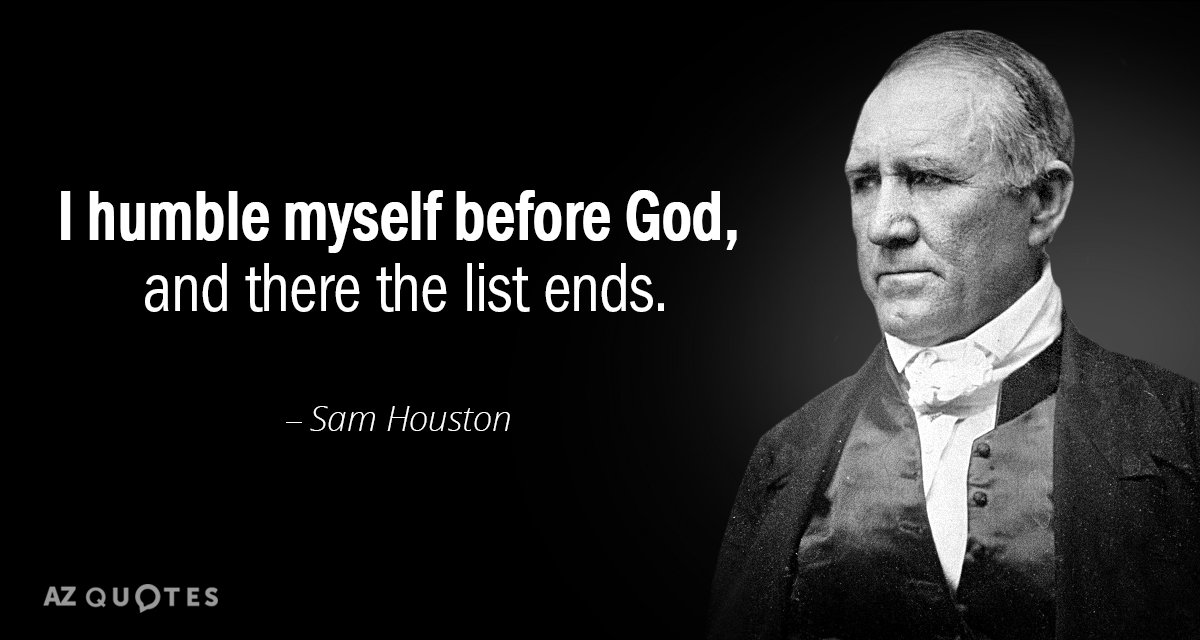 Sam Houston quote: I humble myself before God, and there the list ends.