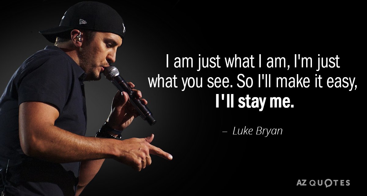 Luke Bryan quote: I am just what I am, I'm just what you see. So I'll...
