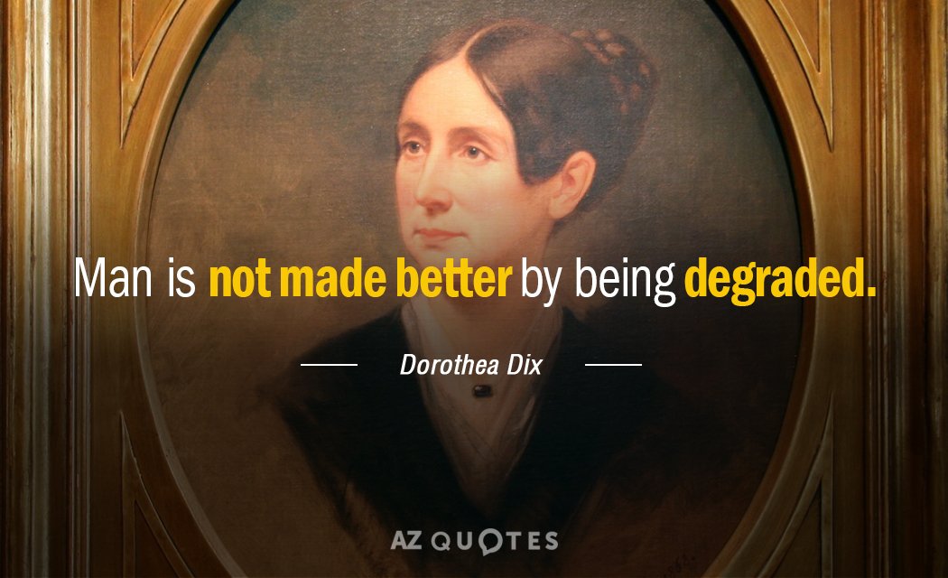 Dorothea Dix quote: Man is not made better by being degraded.