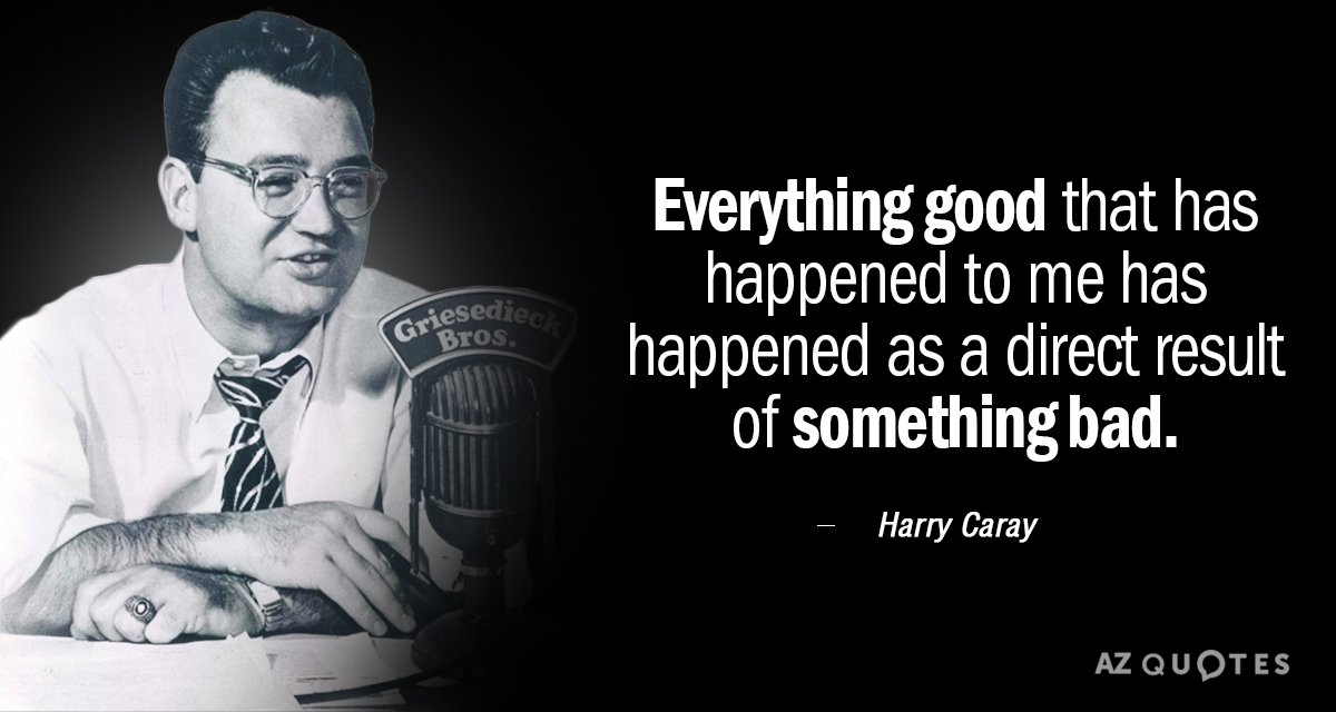 Harry Caray quote: Everything good that has happened to me has happened as a direct result...
