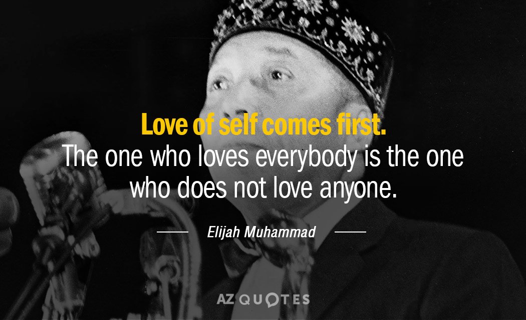 Elijah Muhammad quote: Love of self comes first. The one who loves everybody is the one...