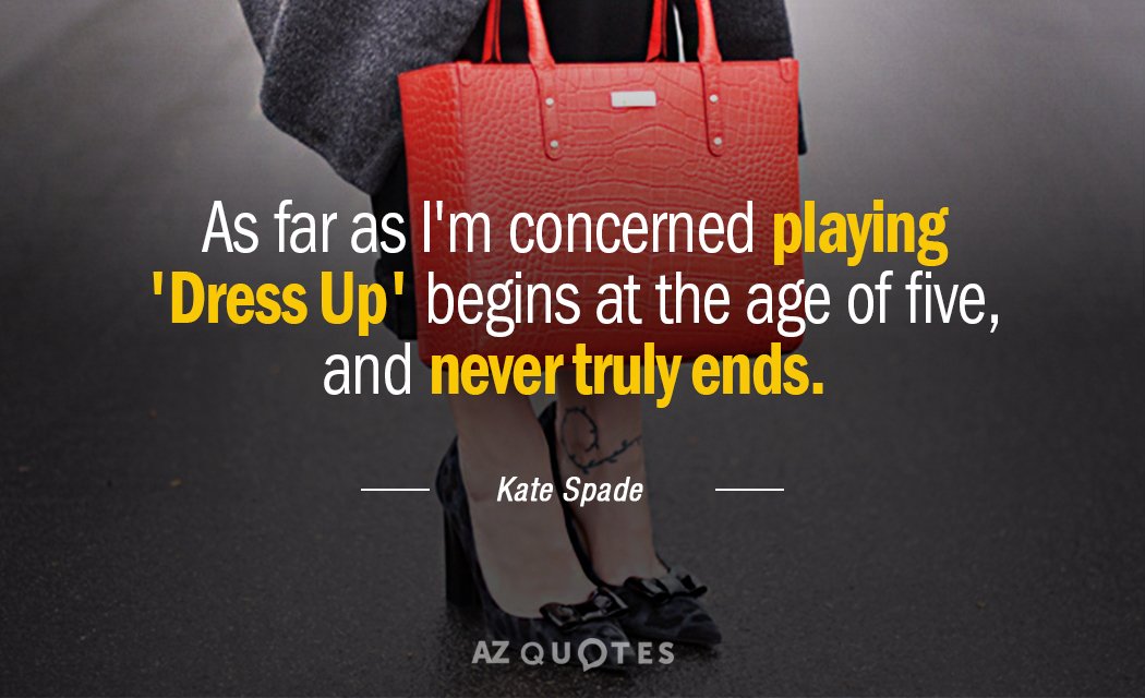 Kate Spade quote: As far as I'm concerned playing 'Dress Up' begins at the age of...