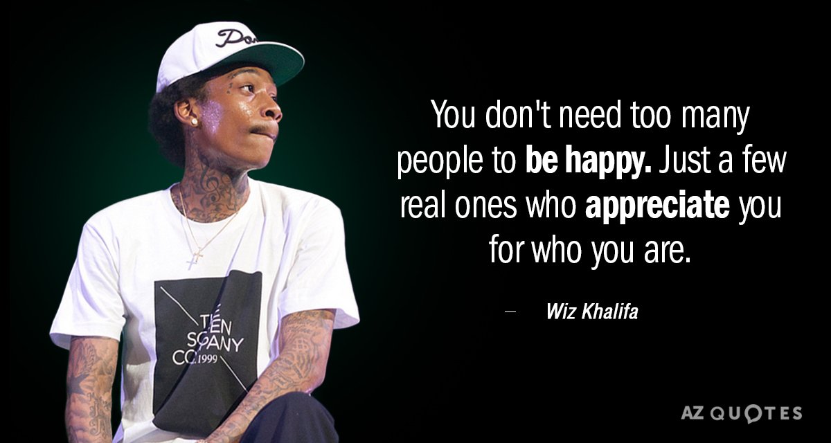 Wiz Khalifa quote: You don't need too many people to be happy. Just a few real...