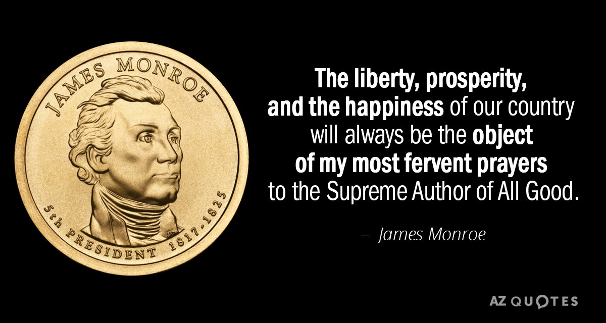 James Monroe quote: The liberty, prosperity, and the happiness of our country will always be the...