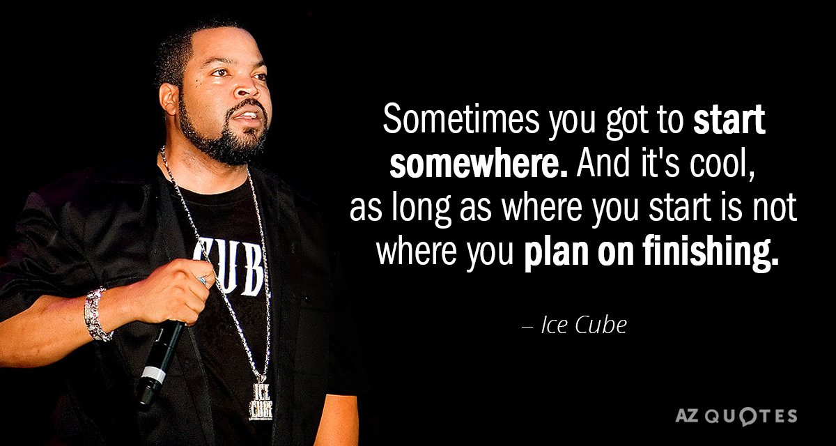 Ice Cube quote: Sometimes you got to start somewhere. And it's cool, as long as where...