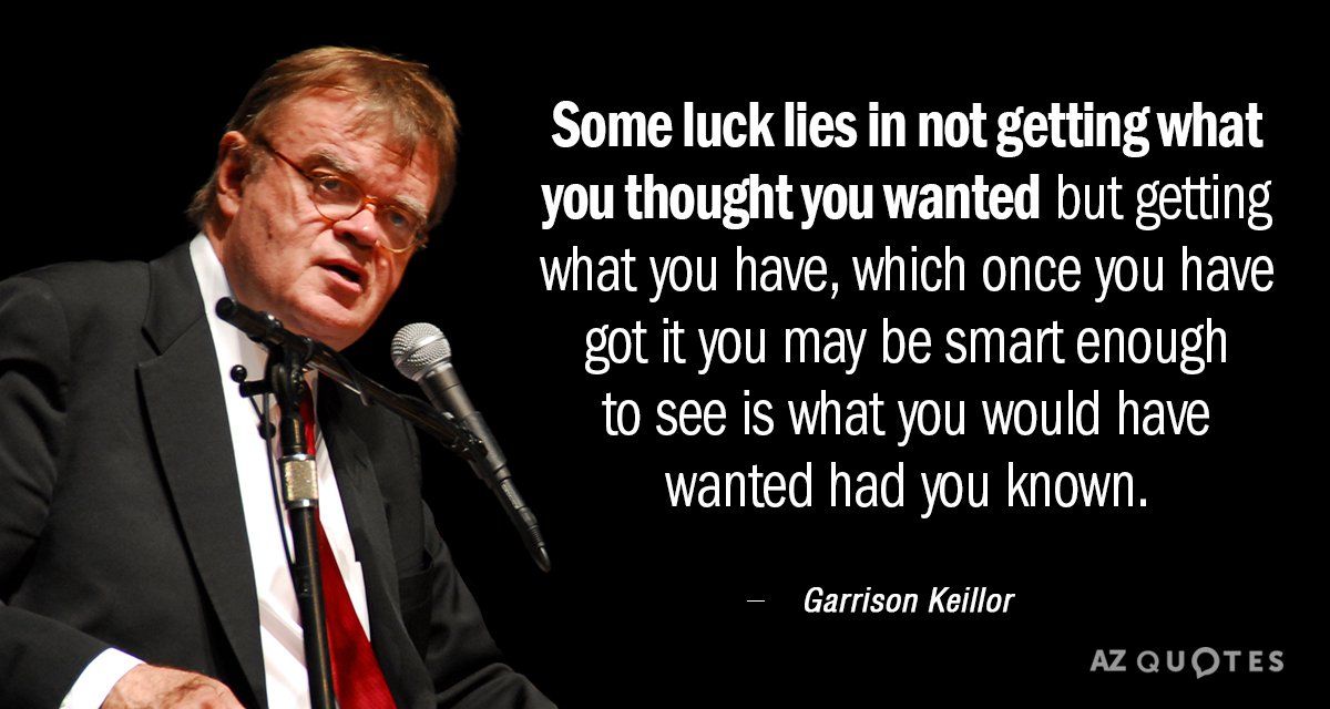 Garrison Keillor quote: Some luck lies in not getting what you thought you wanted but getting...