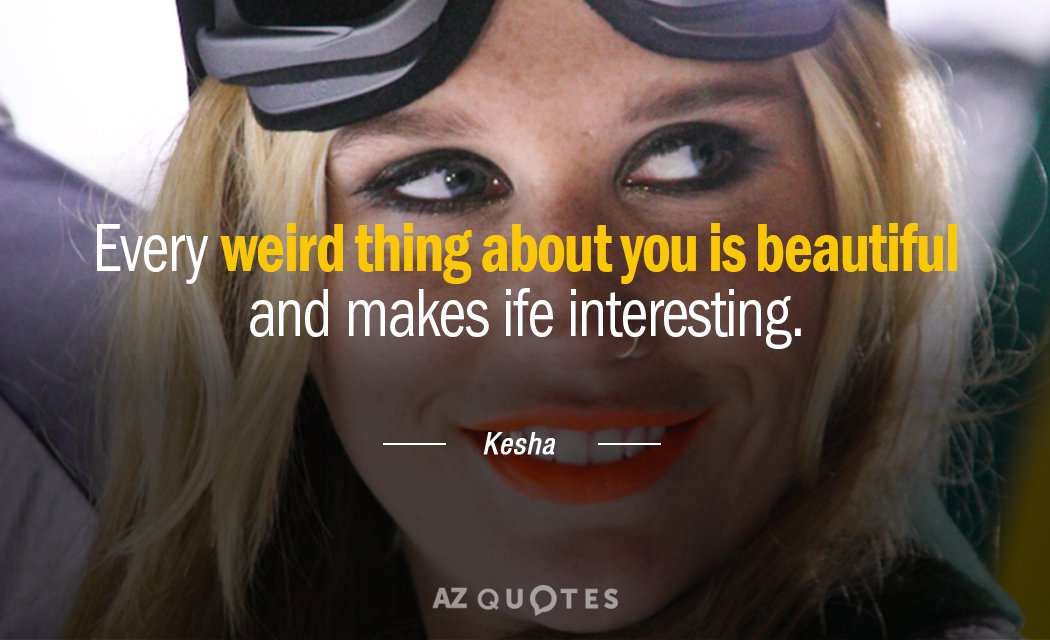 Kesha quote: Every weird thing about you is beautiful and makes life interesting.