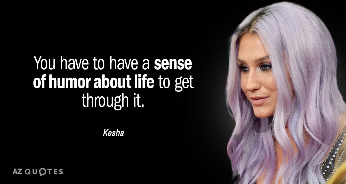 Kesha quote: You have to have a sense of humor about life to get through it.
