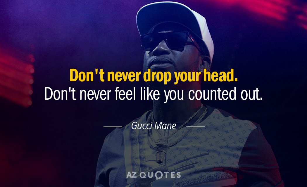 Gucci Mane quote: Don't never drop your head. Don't never feel like you counted out.