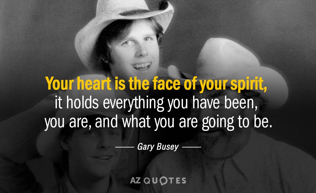 Gary Busey quote: Your heart is the face of your spirit, it holds everything you have...